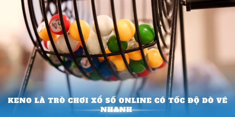 Keno là trò chơi xổ số online có tốc độ dò vé nhanh 